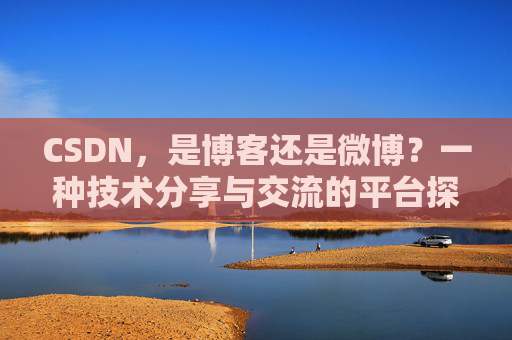 CSDN，是博客还是微博？一种技术分享与交流的平台探讨