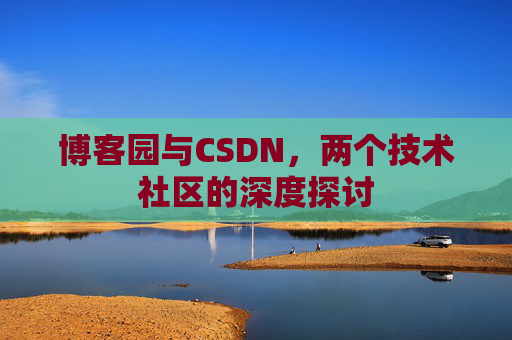 博客园与CSDN，两个技术社区的深度探讨