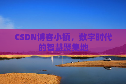 CSDN博客小镇，数字时代的智慧聚集地