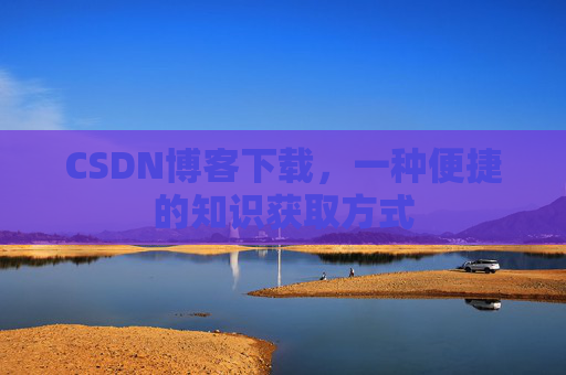 CSDN博客下载,一种便捷的知识获取方式